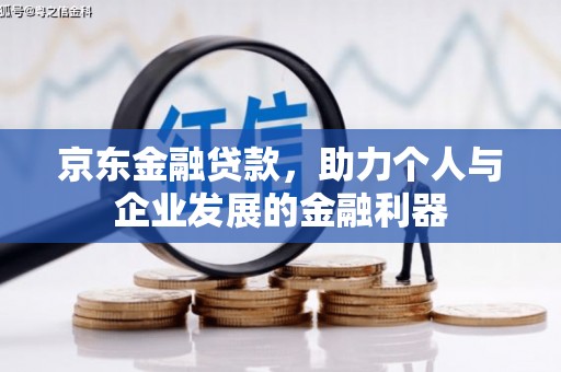 修文京东金融贷款，助力个人与企业发展的金融利器