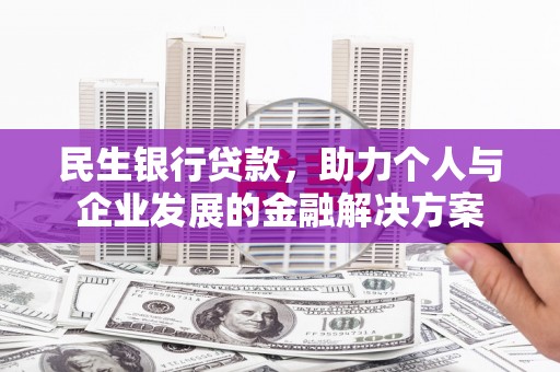 修文民生银行贷款，助力个人与企业发展的金融解决方案