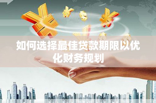 修文如何选择最佳贷款期限以优化财务规划