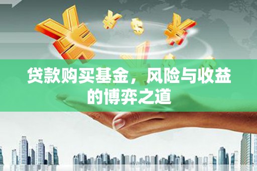 修文贷款购买基金，风险与收益的博弈之道