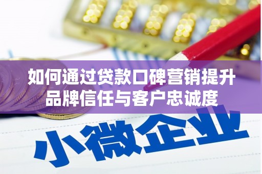 修文如何通过贷款口碑营销提升品牌信任与客户忠诚度