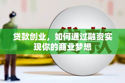 修文贷款创业，如何通过融资实现你的商业梦想