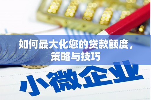 修文如何最大化您的贷款额度，策略与技巧