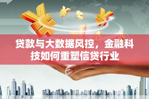 修文贷款与大数据风控，金融科技如何重塑信贷行业