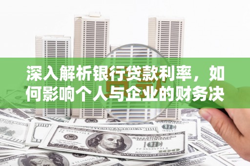 修文深入解析银行贷款利率，如何影响个人与企业的财务决策