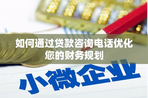 修文如何通过贷款咨询电话优化您的财务规划