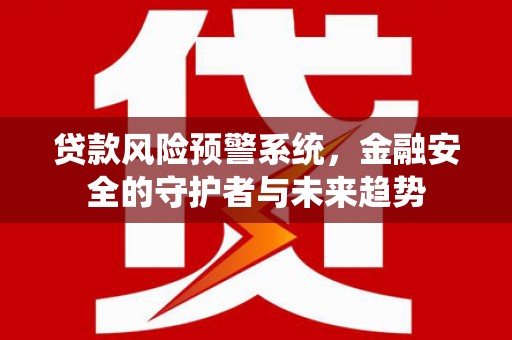 修文贷款风险预警系统，金融安全的守护者与未来趋势