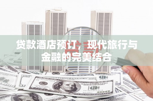 修文贷款酒店预订，现代旅行与金融的完美结合