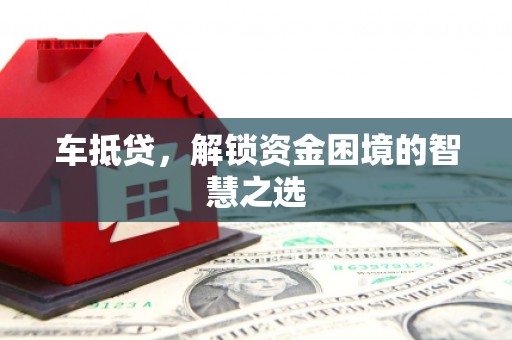 修文车抵贷，解锁资金困境的智慧之选