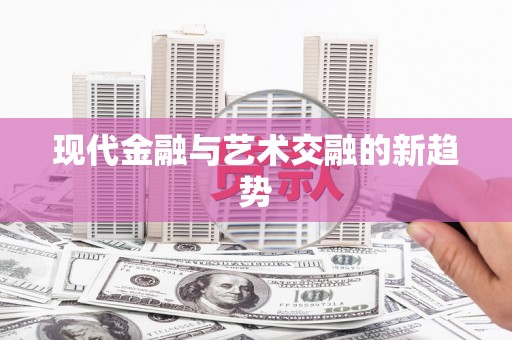 修文现代金融与艺术交融的新趋势