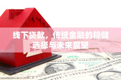 修文线下贷款，传统金融的稳健选择与未来展望