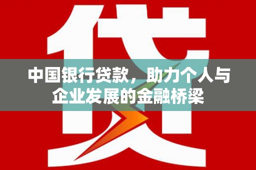 修文中国银行贷款，助力个人与企业发展的金融桥梁