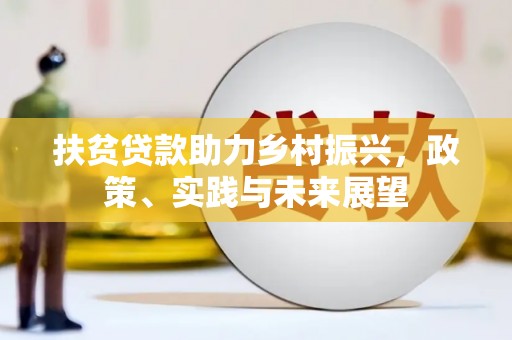 修文扶贫贷款助力乡村振兴，政策、实践与未来展望