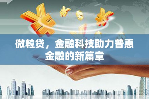 修文微粒贷，金融科技助力普惠金融的新篇章