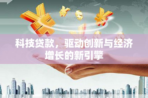 修文科技贷款，驱动创新与经济增长的新引擎