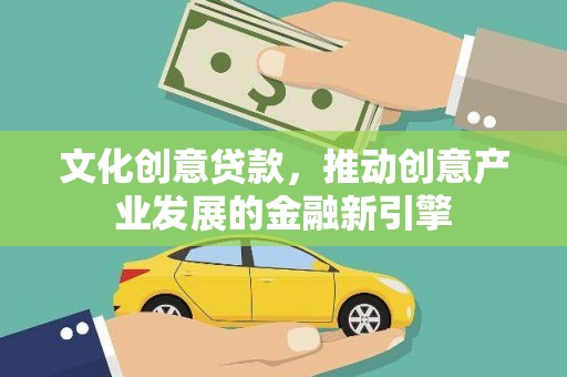 修文文化创意贷款，推动创意产业发展的金融新引擎