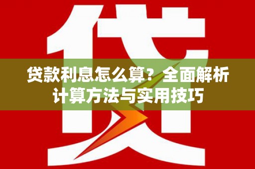 修文贷款利息怎么算？全面解析计算方法与实用技巧