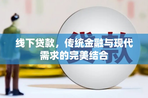 修文线下贷款，传统金融与现代需求的完美结合