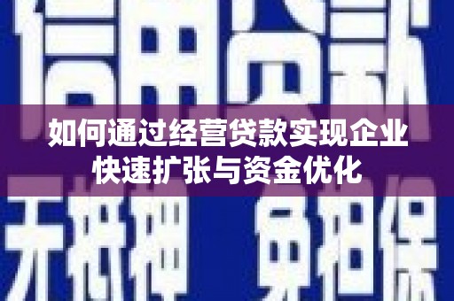 修文如何通过经营贷款实现企业快速扩张与资金优化