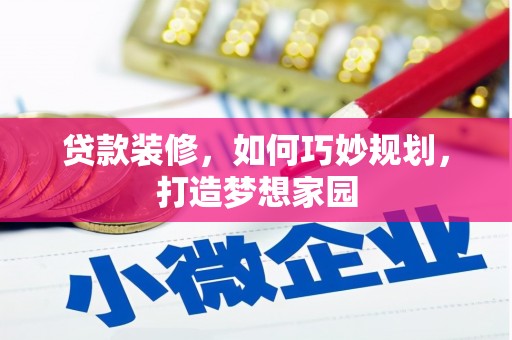修文贷款装修，如何巧妙规划，打造梦想家园
