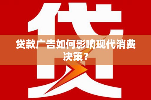 修文贷款广告如何影响现代消费决策？