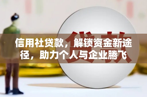 修文信用社贷款，解锁资金新途径，助力个人与企业腾飞