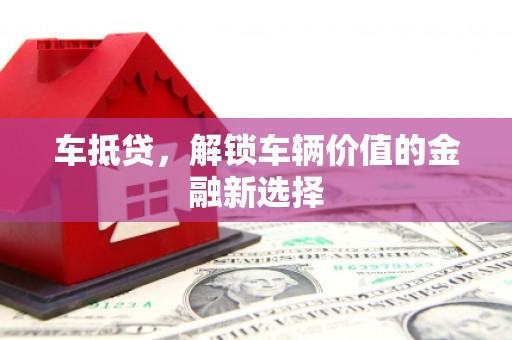 修文车抵贷，解锁车辆价值的金融新选择