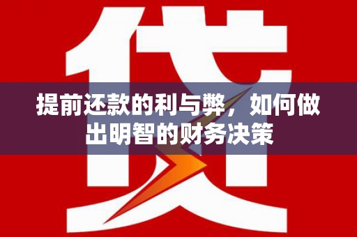 修文提前还款的利与弊，如何做出明智的财务决策