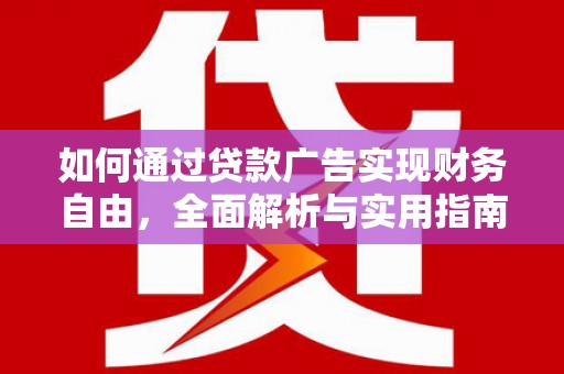 修文如何通过贷款广告实现财务自由，全面解析与实用指南