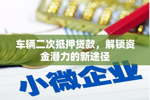 修文车辆二次抵押贷款，解锁资金潜力的新途径