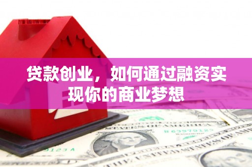 修文贷款创业，如何通过融资实现你的商业梦想