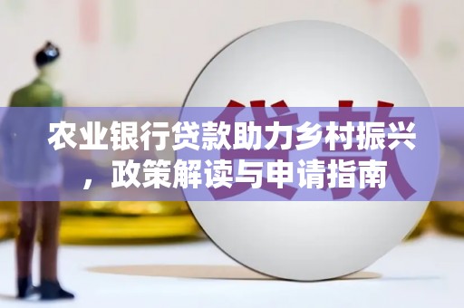 修文农业银行贷款助力乡村振兴，政策解读与申请指南