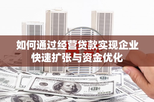 修文如何通过经营贷款实现企业快速扩张与资金优化