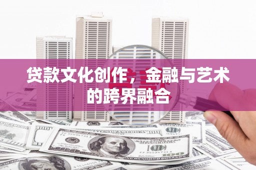 修文贷款文化创作，金融与艺术的跨界融合