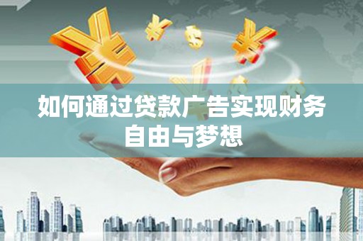 修文如何通过贷款广告实现财务自由与梦想