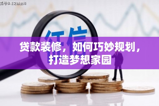 修文贷款装修，如何巧妙规划，打造梦想家园