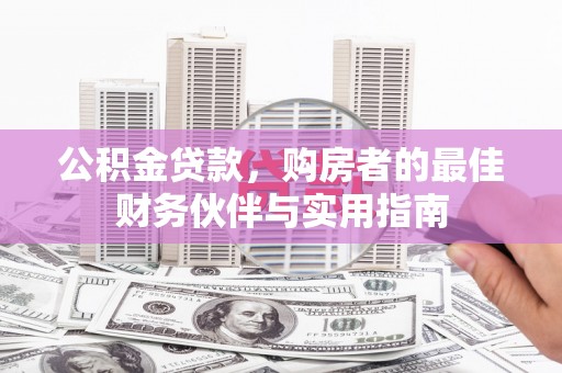 修文公积金贷款，购房者的最佳财务伙伴与实用指南