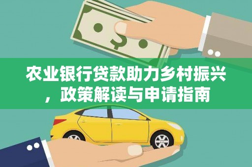 修文农业银行贷款助力乡村振兴，政策解读与申请指南