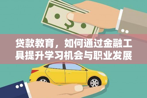 修文贷款教育，如何通过金融工具提升学习机会与职业发展