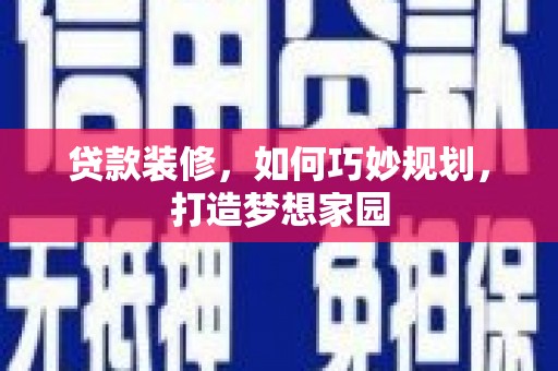 修文贷款装修，如何巧妙规划，打造梦想家园