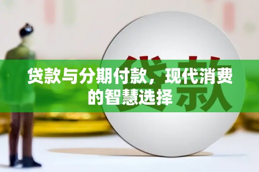 修文贷款与分期付款，现代消费的智慧选择
