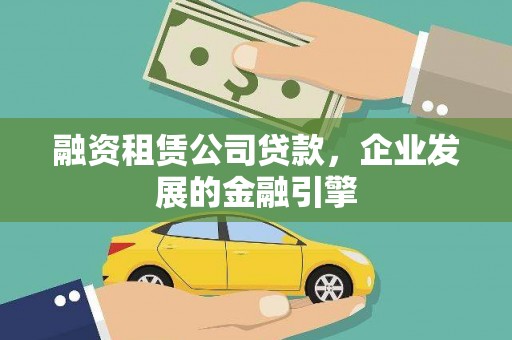 修文融资租赁公司贷款，企业发展的金融引擎