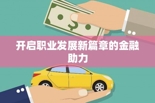 修文开启职业发展新篇章的金融助力