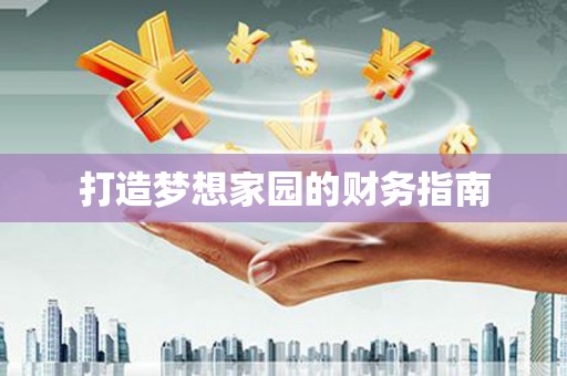 修文打造梦想家园的财务指南