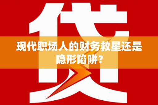 修文现代职场人的财务救星还是隐形陷阱？