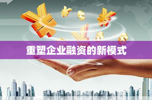 修文重塑企业融资的新模式