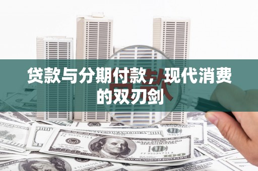 修文贷款与分期付款，现代消费的双刃剑