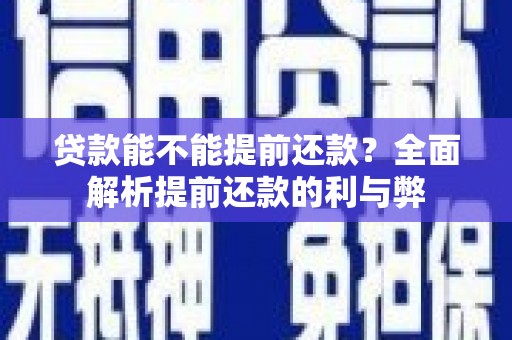 修文贷款能不能提前还款？全面解析提前还款的利与弊