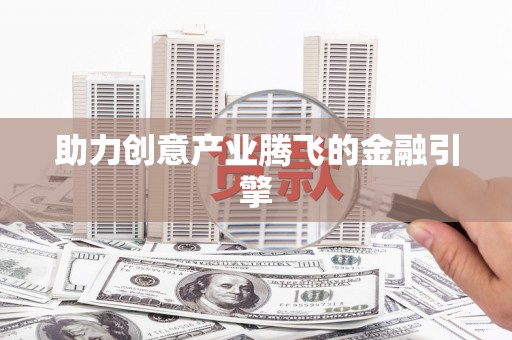 修文助力创意产业腾飞的金融引擎