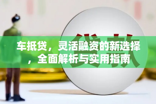 修文车抵贷，灵活融资的新选择，全面解析与实用指南